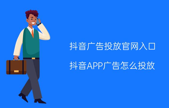 抖音广告投放官网入口 抖音APP广告怎么投放？